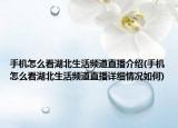 手机怎么看湖北生活频道直播介绍(手机怎么看湖北生活频道直播详细情况如何)