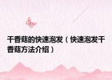 干香菇的快速泡发（快速泡发干香菇方法介绍）