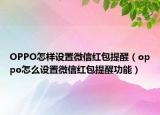 OPPO怎样设置微信红包提醒（oppo怎么设置微信红包提醒功能）