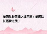 美国队长盾牌之战手游（美国队长盾牌之战）