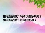 如何查询银行卡手机预留手机号（如何查询银行卡预留手机号）
