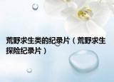 荒野求生类的纪录片（荒野求生 探险纪录片）