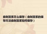自制豆浆怎么保存（自制豆浆的保存方法自制豆浆如何保存）