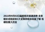 2022年9月02日最新相关报道消息 未来粮补或将迎来3大变革种地农民需了解 有哪些重大改变