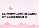 进口大众有什么区别介绍(进口大众有什么区别详细情况如何)