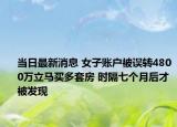 当日最新消息 女子账户被误转4800万立马买多套房 时隔七个月后才被发现