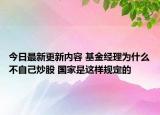 今日最新更新内容 基金经理为什么不自己炒股 国家是这样规定的