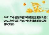 2021年中国好声音冲刺夜播出时间介绍(2021年中国好声音冲刺夜播出时间详细情况如何)