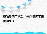 查尔曼国王汽车（卡尔曼国王是哪国车）