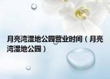 月亮湾湿地公园营业时间（月亮湾湿地公园）