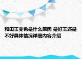 和田玉变色是什么原因 是好玉还是不好具体情况详细内容介绍