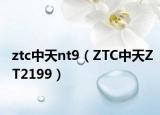 ztc中天nt9（ZTC中天ZT2199）