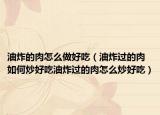 油炸的肉怎么做好吃（油炸过的肉如何炒好吃油炸过的肉怎么炒好吃）