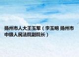 扬州市人大王玉军（李玉明 扬州市中级人民法院副院长）