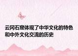 云冈石窟体现了中华文化的特色和中外文化交流的历史