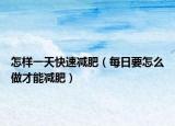 怎样一天快速减肥（每日要怎么做才能减肥）