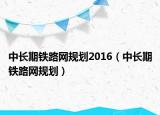 中长期铁路网规划2016（中长期铁路网规划）