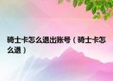 骑士卡怎么退出账号（骑士卡怎么退）