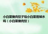 小白菜猪肉饺子馅小白菜用焯水吗（小白菜猪肉饺）