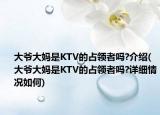 大爷大妈是KTV的占领者吗?介绍(大爷大妈是KTV的占领者吗?详细情况如何)