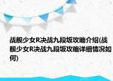 战舰少女R决战九段坂攻略介绍(战舰少女R决战九段坂攻略详细情况如何)