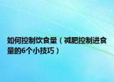 如何控制饮食量（减肥控制进食量的6个小技巧）