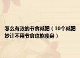 怎么有效的节食减肥（10个减肥妙计不用节食也能瘦身）