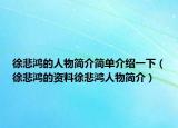 徐悲鸿的人物简介简单介绍一下（徐悲鸿的资料徐悲鸿人物简介）