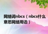 网络词nbcs（nbcs什么意思网络用语）