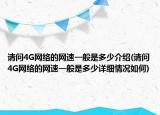 请问4G网络的网速一般是多少介绍(请问4G网络的网速一般是多少详细情况如何)