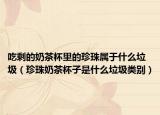 吃剩的奶茶杯里的珍珠属于什么垃圾（珍珠奶茶杯子是什么垃圾类别）