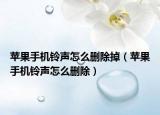 苹果手机铃声怎么删除掉（苹果手机铃声怎么删除）