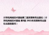 计算机网络技术基础第二版高等教育出版社（计算机网络技术基础 第3版 2021年高等教育出版社出版的图书）