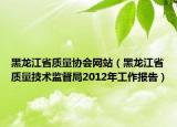 黑龙江省质量协会网站（黑龙江省质量技术监督局2012年工作报告）