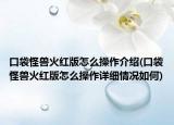 口袋怪兽火红版怎么操作介绍(口袋怪兽火红版怎么操作详细情况如何)