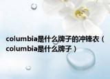 columbia是什么牌子的冲锋衣（columbia是什么牌子）