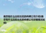 南京有什么比较出名的传媒公司介绍(南京有什么比较出名的传媒公司详细情况如何)