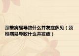 颈椎病易导致什么并发症多见（颈椎病易导致什么并发症）