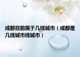 成都目前属于几线城市（成都是几线城市线城市）