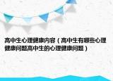 高中生心理健康内容（高中生有哪些心理健康问题高中生的心理健康问题）