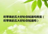 吃苹果的五大好处你知道吗教案（吃苹果的五大好处你知道吗）
