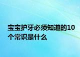 宝宝护牙必须知道的10个常识是什么