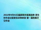 2022年9月02日最新相关报道消息 男生补作业过度紧张进急救室 曾一直拖着不交作业