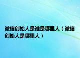 微信创始人是谁是哪里人（微信创始人是哪里人）