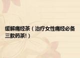 缓解痛经茶（治疗女性痛经必备三款药茶!）