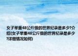 女子举重48公斤级的世界纪录是多少?介绍(女子举重48公斤级的世界纪录是多少?详细情况如何)