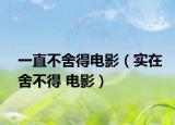 一直不舍得电影（实在舍不得 电影）