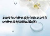 140斤在ufc什么级别介绍(140斤在ufc什么级别详细情况如何)