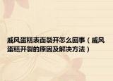 戚风蛋糕表面裂开怎么回事（戚风蛋糕开裂的原因及解决方法）