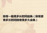 排骨一般煮多长时间能熟（排骨要煮多长时间排骨煮多久会熟）